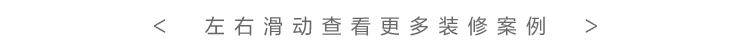  <  左右滑动查看更多装修案例  >